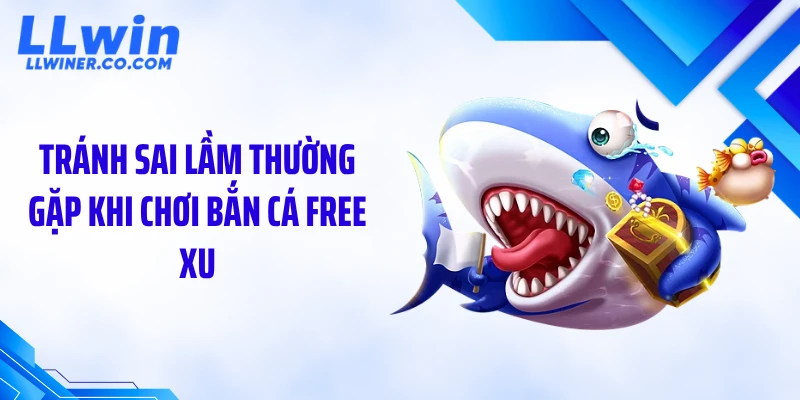 Tránh sai lầm thường gặp khi chơi bắn cá free xu